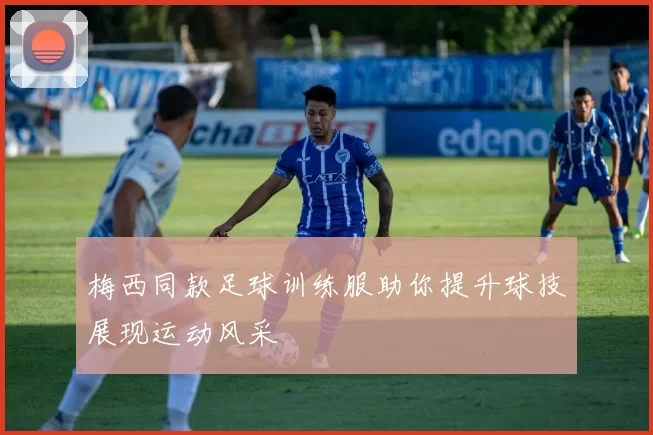 梅西同款足球训练服助你提升球技展现运动风采