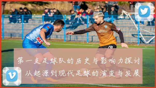 第一支足球队的历史与影响力探讨：从起源到现代足球的演变与发展