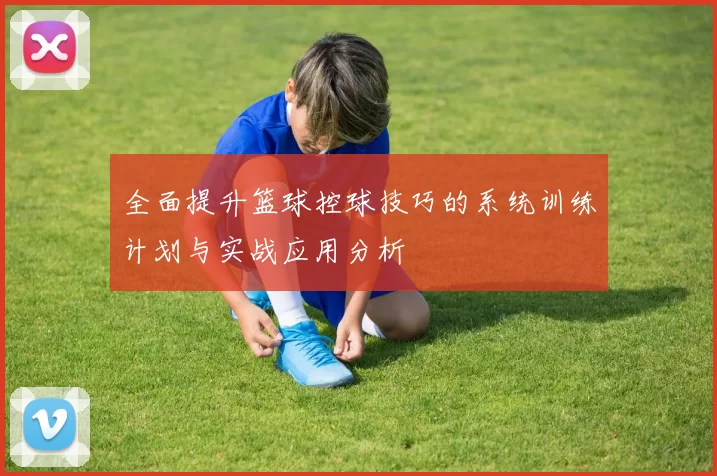 全面提升篮球控球技巧的系统训练计划与实战应用分析