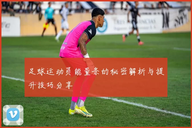 足球运动员能量条的秘密解析与提升技巧分享